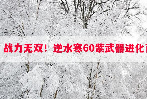 百炼之巅，战力无双！逆水寒60紫武器进化百炼全解析