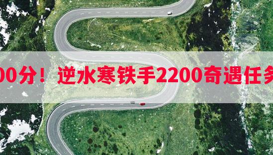  挑战2200分！逆水寒铁手2200奇遇任务全解析 