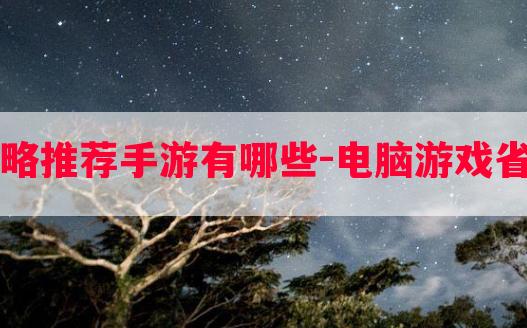 电脑游戏省钱攻略推荐手游有哪些-电脑游戏省钱攻略推荐手游