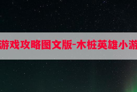 木桩英雄小游戏攻略图文版-木桩英雄小游戏攻略图文