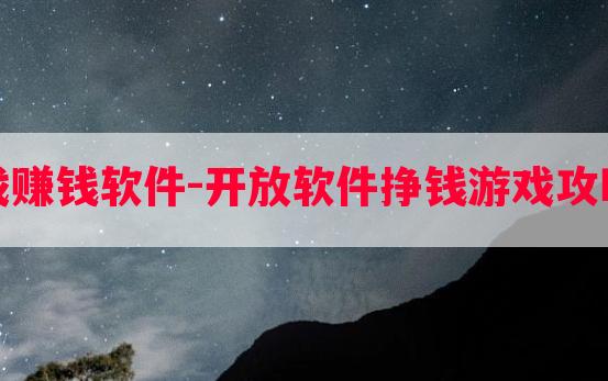 免费游戏赚钱软件-开放软件挣钱游戏攻略手机版