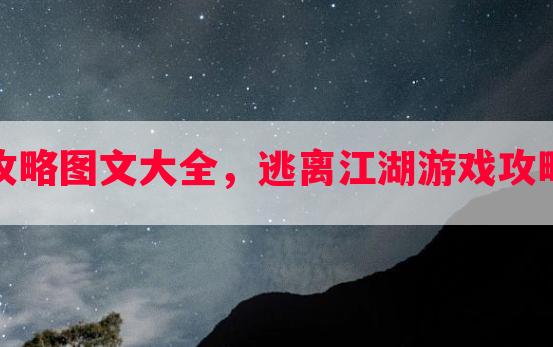 逃离江湖游戏攻略图文大全，逃离江湖游戏攻略图文大全视频