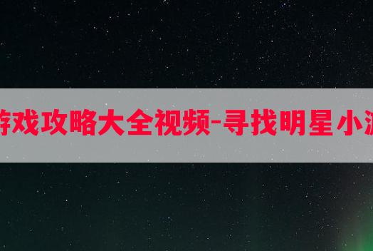 寻找明星小游戏攻略大全视频-寻找明星小游戏攻略大全