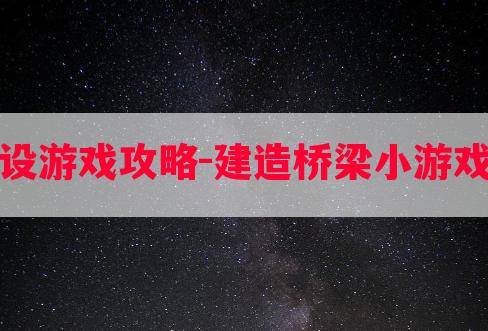 桥梁建设游戏攻略-建造桥梁小游戏攻略图