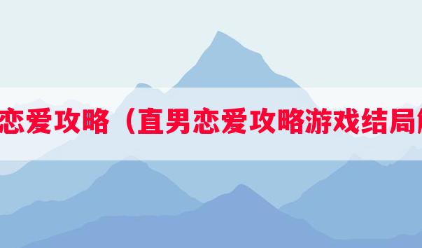 直男恋爱攻略（直男恋爱攻略游戏结局解锁）