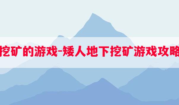 矮人挖矿的游戏-矮人地下挖矿游戏攻略中文