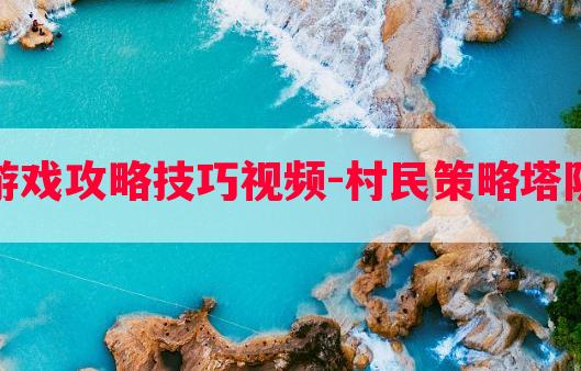 村民策略塔防游戏攻略技巧视频-村民策略塔防游戏攻略技巧