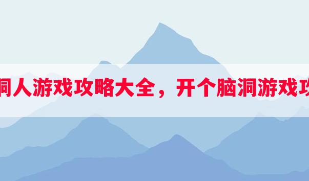 脑洞人游戏攻略大全，开个脑洞游戏攻略