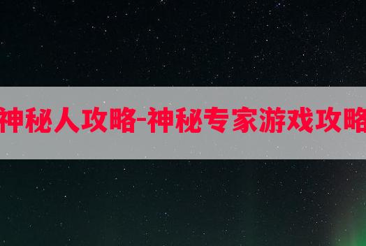 游戏神秘人攻略-神秘专家游戏攻略阅读