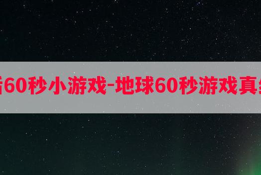 地球最后60秒小游戏-地球60秒游戏真结局攻略