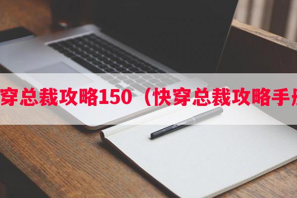 快穿总裁攻略150（快穿总裁攻略手册）