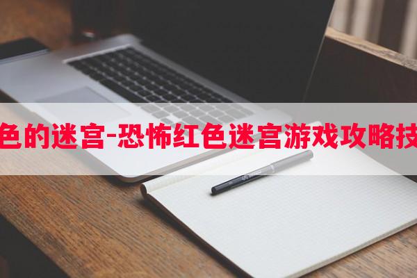 红色的迷宫-恐怖红色迷宫游戏攻略技巧