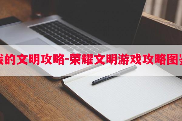 游戏我的文明攻略-荣耀文明游戏攻略图鉴大全