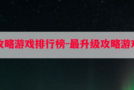 最升级攻略游戏排行榜-最升级攻略游戏排行榜