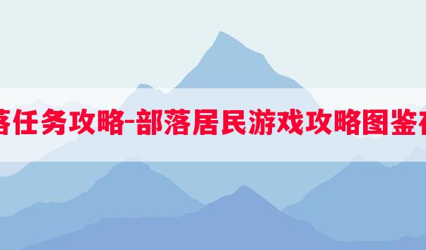 部落任务攻略-部落居民游戏攻略图鉴在哪