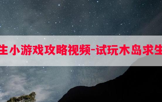 试玩木岛求生小游戏攻略视频-试玩木岛求生小游戏攻略