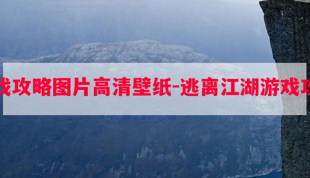 逃离江湖游戏攻略图片高清壁纸-逃离江湖游戏攻略图片高清