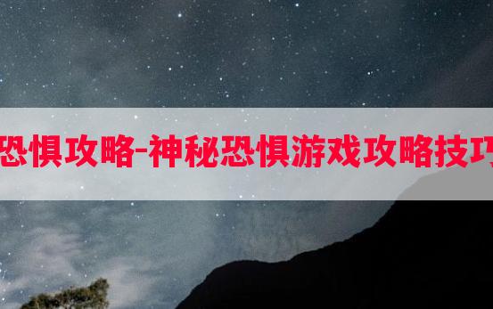 黑暗恐惧攻略-神秘恐惧游戏攻略技巧教程