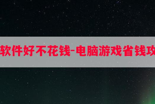 电脑什么游戏软件好不花钱-电脑游戏省钱攻略软件哪个好