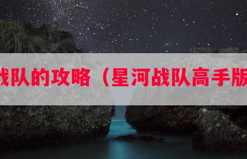 星河战队的攻略（星河战队高手版攻略）